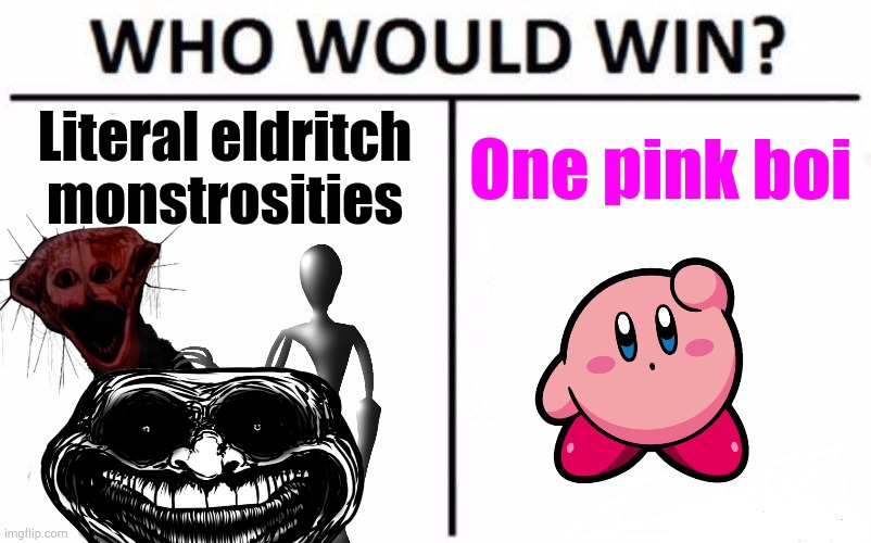 Kirb | Literal eldritch monstrosities; One pink boi | image tagged in memes,who would win,kirby | made w/ Imgflip meme maker