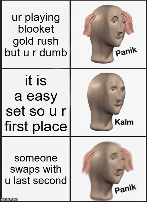 blooket | ur playing blooket gold rush but u r dumb; it is a easy set so u r first place; someone swaps with u last second | image tagged in memes,panik kalm panik,blooket | made w/ Imgflip meme maker