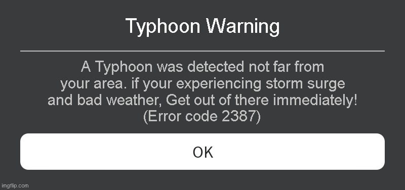 Typhoon Warning Roblox error code | Typhoon Warning; A Typhoon was detected not far from your area. if your experiencing storm surge and bad weather, Get out of there immediately! (Error code 2387) | image tagged in roblox error message | made w/ Imgflip meme maker