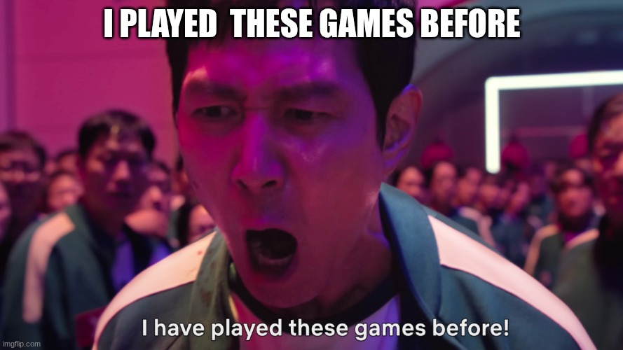 I have played these games before! | I PLAYED  THESE GAMES BEFORE | image tagged in i have played these games before | made w/ Imgflip meme maker