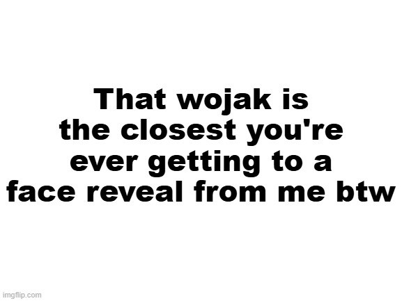 Blank White Template | That wojak is the closest you're ever getting to a face reveal from me btw | image tagged in blank white template | made w/ Imgflip meme maker