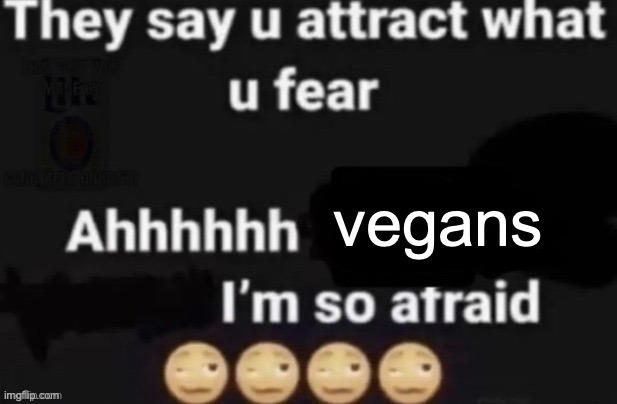 They say you attract what you fear | vegans | image tagged in they say you attract what you fear | made w/ Imgflip meme maker