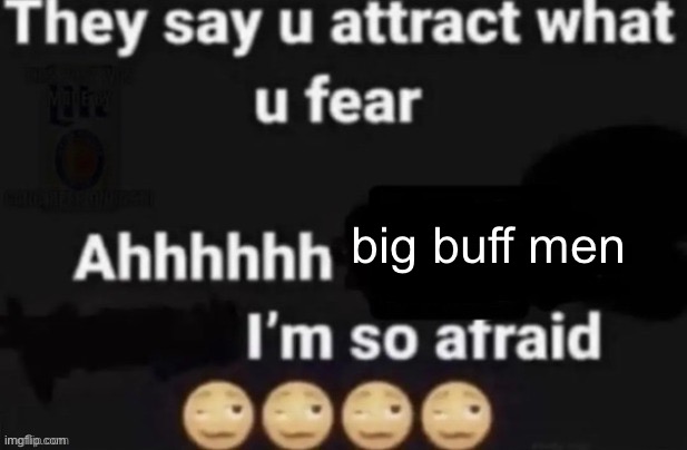 They say you attract what you fear | big buff men | image tagged in they say you attract what you fear | made w/ Imgflip meme maker