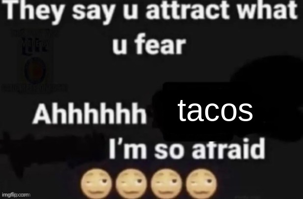 They say you attract what you fear | tacos | image tagged in they say you attract what you fear | made w/ Imgflip meme maker