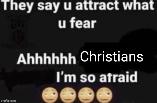 They say you attract what you fear | Christians | image tagged in they say you attract what you fear | made w/ Imgflip meme maker