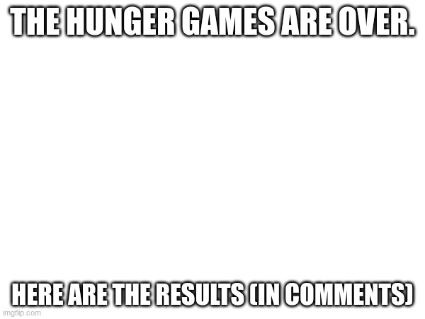 stuff | THE HUNGER GAMES ARE OVER. HERE ARE THE RESULTS (IN COMMENTS) | image tagged in stuff part 2,return of the stuff | made w/ Imgflip meme maker