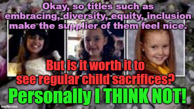 So people want to be acknowledged as nice, but is it worth regular child sacrifices? | Okay, so titles such as embracing, diversity, equity, inclusion make the supplier of them feel nice. Yarra Man; But is it worth it to see regular child sacrifices? Personally I THINK NOT! | image tagged in woke,dei,europe,illegal immigrants,islam,slaughter | made w/ Imgflip meme maker