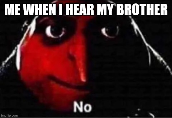 Gru No | ME WHEN I HEAR MY BROTHER | image tagged in gru no | made w/ Imgflip meme maker