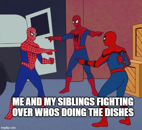 Spider Man Triple | ME AND MY SIBLINGS FIGHTING OVER WHOS DOING THE DISHES | image tagged in spider man triple | made w/ Imgflip meme maker