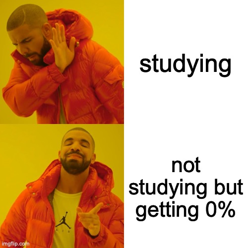 Drake Hotline Bling | studying; not studying but getting 0% | image tagged in memes,drake hotline bling | made w/ Imgflip meme maker