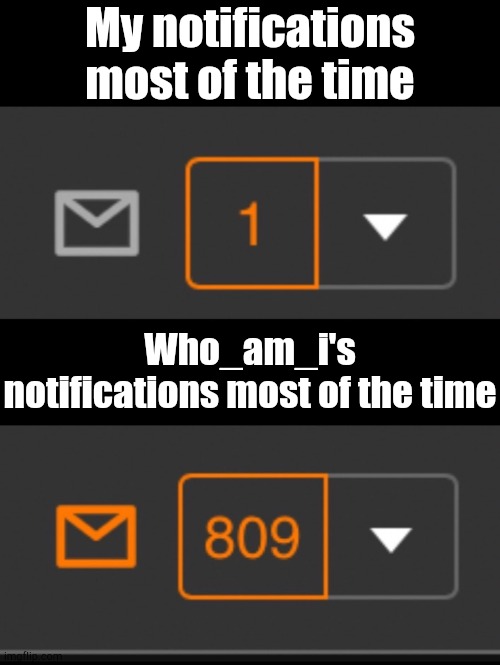 Guess I'll Make Like Elsa and Let It Go | My notifications most of the time; Who_am_i's notifications most of the time | image tagged in 1 notification vs 809 notifications with message | made w/ Imgflip meme maker