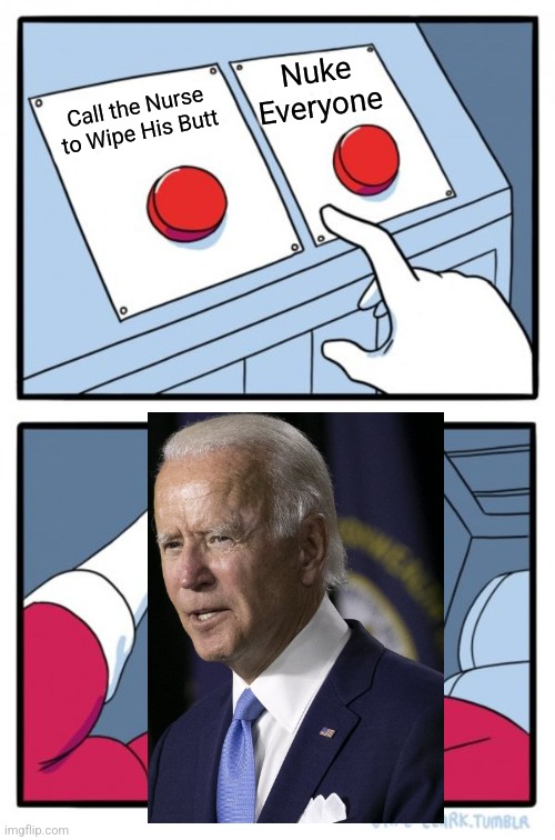 Biden either gonna wipe is butt or Nuke Everyone | Nuke Everyone; Call the Nurse to Wipe His Butt | image tagged in memes,two buttons | made w/ Imgflip meme maker