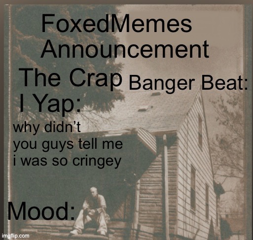 my old temp | why didn’t you guys tell me i was so cringey | image tagged in foxedmemes announcement template | made w/ Imgflip meme maker