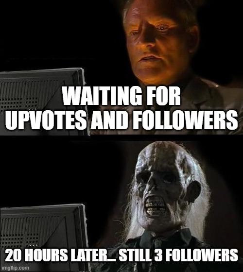 I need followers | WAITING FOR UPVOTES AND FOLLOWERS; 20 HOURS LATER... STILL 3 FOLLOWERS | image tagged in memes,i'll just wait here | made w/ Imgflip meme maker