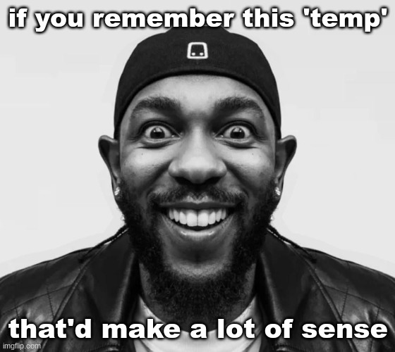 K-Dot Glorious King | if you remember this 'temp'; that'd make a lot of sense | image tagged in k-dot glorious king | made w/ Imgflip meme maker