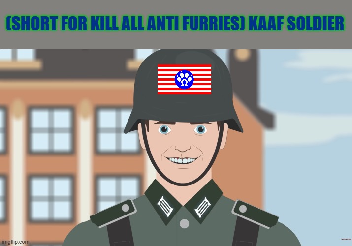 image accurate depicts a KAAF | (SHORT FOR KILL ALL ANTI FURRIES) KAAF SOLDIER | image tagged in low iq german wehrmacht,anti furry | made w/ Imgflip meme maker