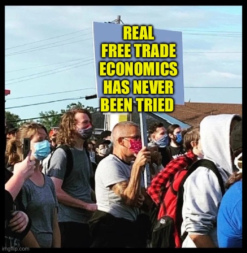 Picket Guy | REAL FREE TRADE ECONOMICS HAS NEVER BEEN TRIED | image tagged in picket guy,economics,politics,political meme | made w/ Imgflip meme maker