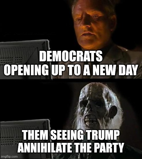 BAHAHAHAHAHAHAHAH! I LOVE IT | DEMOCRATS OPENING UP TO A NEW DAY; THEM SEEING TRUMP ANNIHILATE THE PARTY | image tagged in memes,i'll just wait here | made w/ Imgflip meme maker