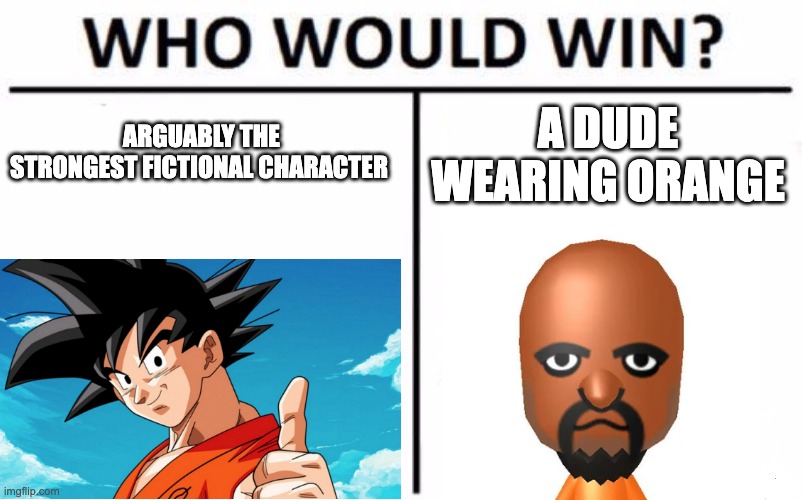 Who would win? Goku or matt | ARGUABLY THE STRONGEST FICTIONAL CHARACTER; A DUDE WEARING ORANGE | image tagged in memes,who would win | made w/ Imgflip meme maker