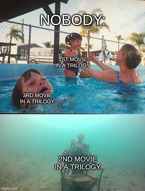 Literally every Movie Trilogy | NOBODY:; 1ST MOVIE IN A TRILOGY; 3RD MOVIE IN A TRILOGY; 2ND MOVIE IN A TRILOGY | image tagged in mother ignoring kid drowning in a pool | made w/ Imgflip meme maker