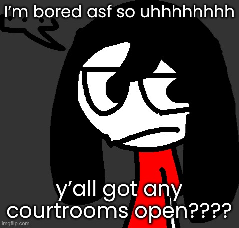 cartoonling offensive side eye | I’m bored asf so uhhhhhhhh; y’all got any courtrooms open???? | image tagged in cartoonling offensive side eye | made w/ Imgflip meme maker