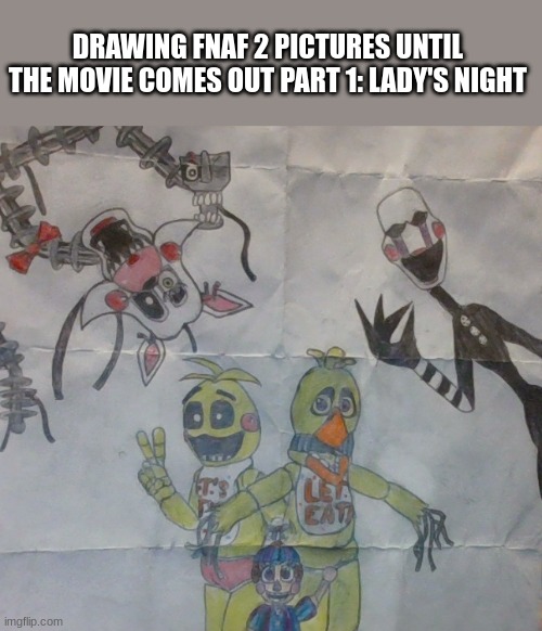 274 days until the party | DRAWING FNAF 2 PICTURES UNTIL THE MOVIE COMES OUT PART 1: LADY'S NIGHT | image tagged in fnaf,drawing | made w/ Imgflip meme maker