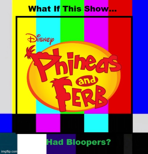 What If Phineas and Ferb had a bloopers? | image tagged in phineas and ferb,disney,bloopers,memes | made w/ Imgflip meme maker