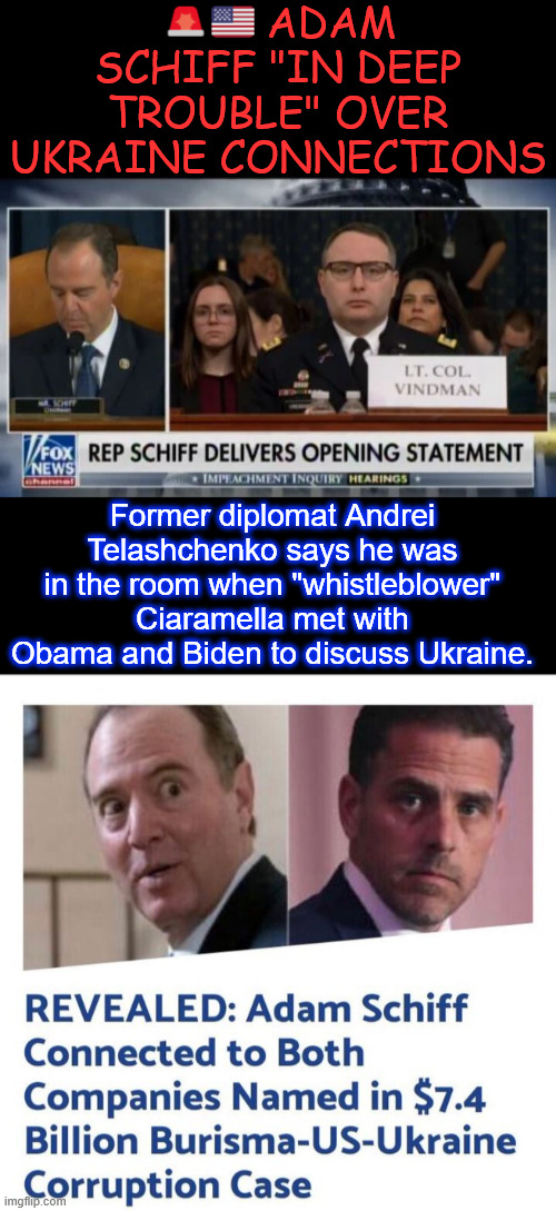 No wonder why Schiff had a meltdown over Patel's FBI confirmation | 🚨🇺🇸 ADAM SCHIFF "IN DEEP TROUBLE" OVER UKRAINE CONNECTIONS; Former diplomat Andrei Telashchenko says he was in the room when "whistleblower" Ciaramella met with Obama and Biden to discuss Ukraine. | image tagged in adam schiff,criminal fugitive,kash patel,investigate now | made w/ Imgflip meme maker