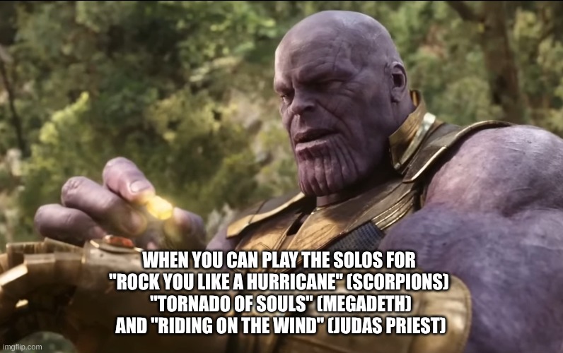 It's getting windy... | WHEN YOU CAN PLAY THE SOLOS FOR 
"ROCK YOU LIKE A HURRICANE" (SCORPIONS) 
"TORNADO OF SOULS" (MEGADETH)
AND "RIDING ON THE WIND" (JUDAS PRIEST) | image tagged in thanos final stone,guitar,solo,windy,songs | made w/ Imgflip meme maker