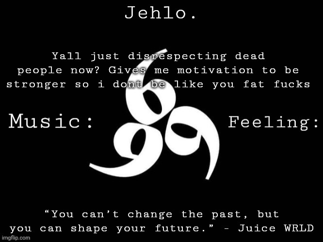 Jehlo Template. | Yall just disrespecting dead people now? Gives me motivation to be stronger so i dont be like you fat fucks | image tagged in jehlo template | made w/ Imgflip meme maker