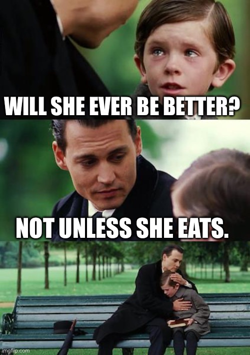 Finding Neverland Meme | WILL SHE EVER BE BETTER? NOT UNLESS SHE EATS. | image tagged in memes,finding neverland | made w/ Imgflip meme maker