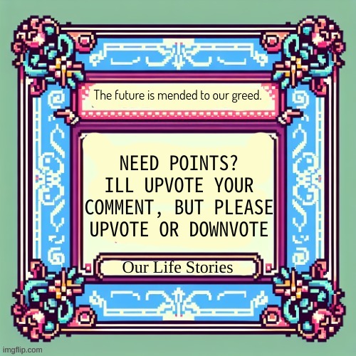 Our Life Stories. (annoucement temp) | NEED POINTS? ILL UPVOTE YOUR COMMENT, BUT PLEASE UPVOTE OR DOWNVOTE | image tagged in our life stories annoucement temp | made w/ Imgflip meme maker