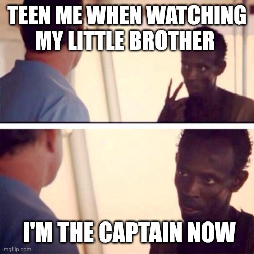 Watching little brother | TEEN ME WHEN WATCHING MY LITTLE BROTHER; I'M THE CAPTAIN NOW | image tagged in memes,captain phillips - i'm the captain now | made w/ Imgflip meme maker