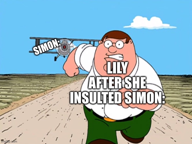 Real | LILY AFTER SHE INSULTED SIMON:; SIMON: | image tagged in peter griffin running away | made w/ Imgflip meme maker