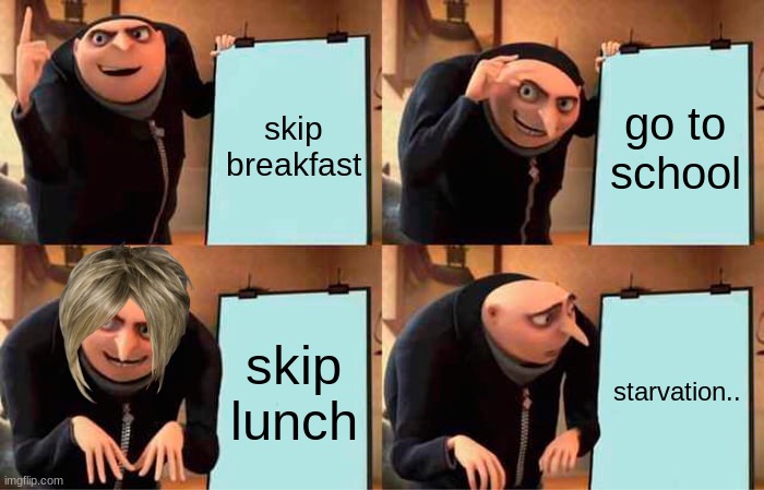 Gru's Plan | skip breakfast; go to school; skip lunch; starvation.. | image tagged in memes,gru's plan | made w/ Imgflip meme maker