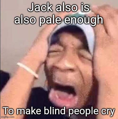 the | Jack also is also pale enough; To make blind people cry | image tagged in the | made w/ Imgflip meme maker