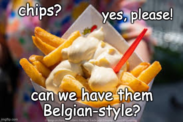 chips? can we have them
Belgian-style? yes, please! | made w/ Imgflip meme maker