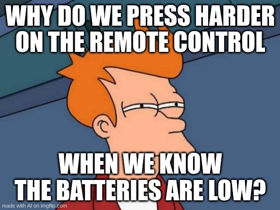 nahhhhhhhhhhhhhhhhhhhhh | WHY DO WE PRESS HARDER ON THE REMOTE CONTROL; WHEN WE KNOW THE BATTERIES ARE LOW? | image tagged in memes,futurama fry | made w/ Imgflip meme maker