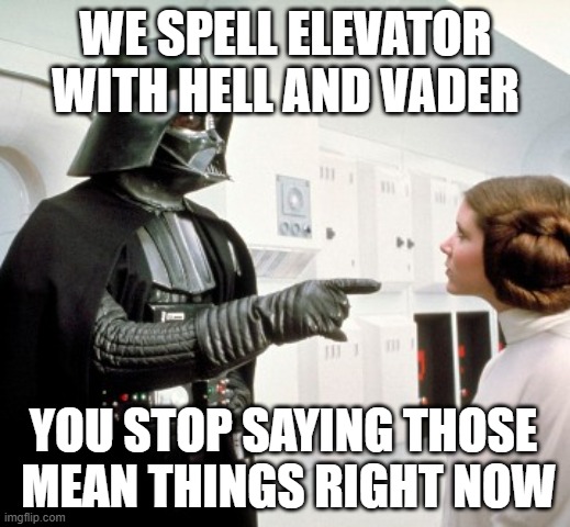 Darth Vader finger pointing | WE SPELL ELEVATOR WITH HELL AND VADER YOU STOP SAYING THOSE
 MEAN THINGS RIGHT NOW | image tagged in darth vader finger pointing | made w/ Imgflip meme maker