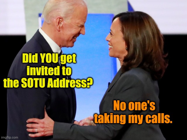 When they're through with you... They're THROUGH with you! | Did YOU get invited to the SOTU Address? No one's taking my calls. | image tagged in biden harris | made w/ Imgflip meme maker