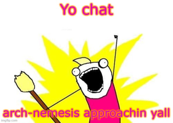 literal scat | Yo chat; arch-nemesis approachin yall | image tagged in memes,x all the y,pong | made w/ Imgflip meme maker