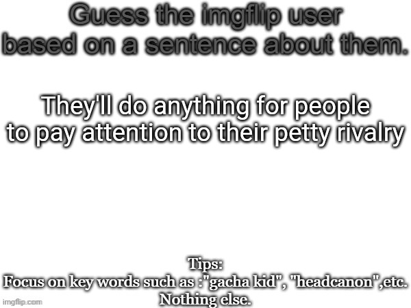 2 people this time | They'll do anything for people to pay attention to their petty rivalry | image tagged in guess the imgflip user based on a sentence about them,guess,memes,msmg | made w/ Imgflip meme maker