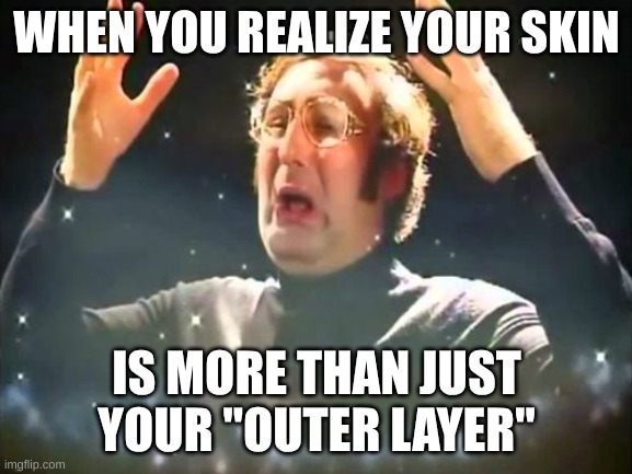 Mind Blown | WHEN YOU REALIZE YOUR SKIN; IS MORE THAN JUST YOUR "OUTER LAYER" | image tagged in mind blown | made w/ Imgflip meme maker