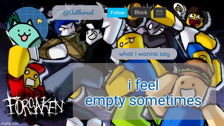 forsaken temp V2 | i feel empty sometimes | image tagged in forsaken temp v2 | made w/ Imgflip meme maker