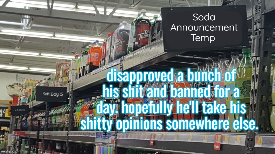 didn't get all of it, some i couldn't fully justify within the stream rules | disapproved a bunch of his shit and banned for a day. hopefully he'll take his shitty opinions somewhere else. | image tagged in soda no relation to soda 's temp | made w/ Imgflip meme maker