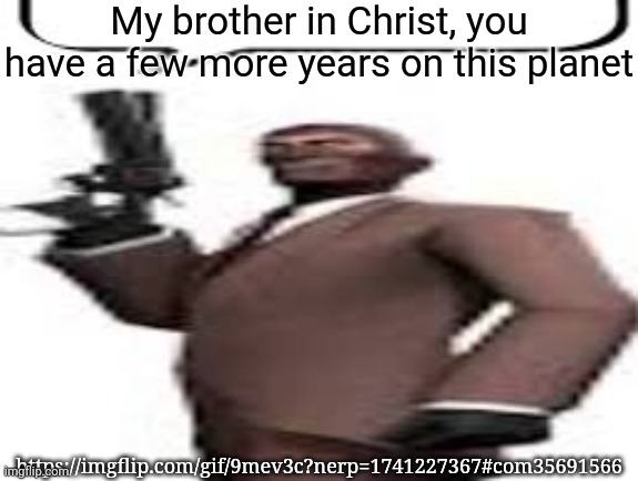 Tf2 spy | My brother in Christ, you have a few more years on this planet; https://imgflip.com/gif/9mev3c?nerp=1741227367#com35691566 | image tagged in tf2 spy,memes,msmg | made w/ Imgflip meme maker