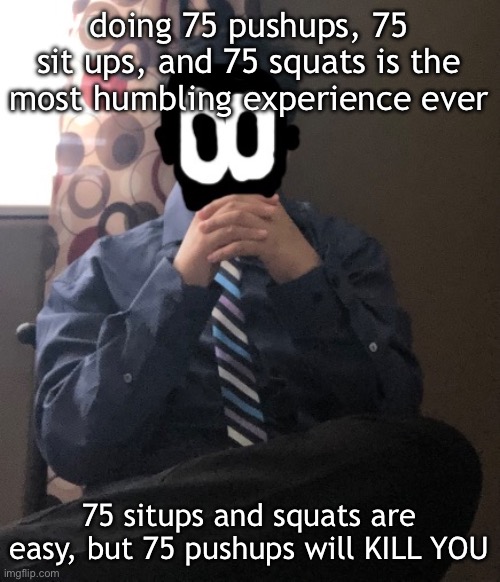 delted but he's badass | doing 75 pushups, 75 sit ups, and 75 squats is the most humbling experience ever; 75 situps and squats are easy, but 75 pushups will KILL YOU | image tagged in delted but he's badass | made w/ Imgflip meme maker