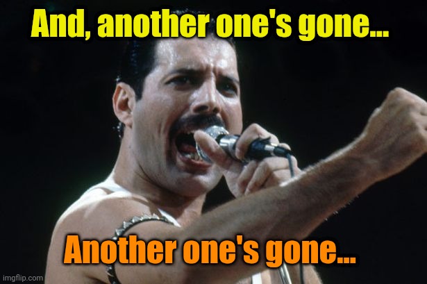 Freddie Mercury | And, another one's gone... Another one's gone... | image tagged in freddie mercury | made w/ Imgflip meme maker