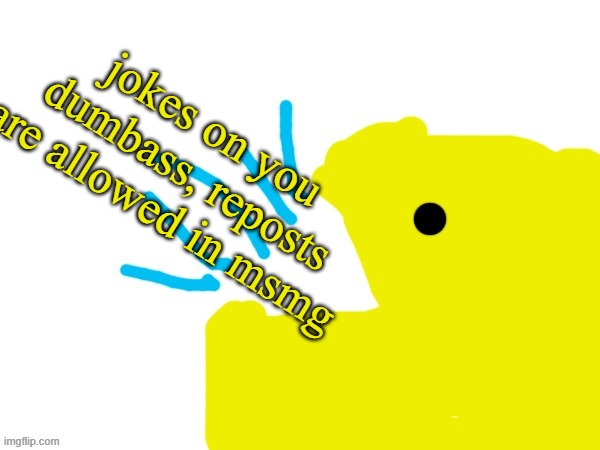 jokes on you dumbass, reposts are allowed in msmg | image tagged in pacman yap | made w/ Imgflip meme maker