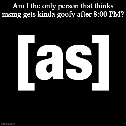 What do y'all think? | Am I the only person that thinks msmg gets kinda goofy after 8:00 PM? | image tagged in adult swim logo | made w/ Imgflip meme maker